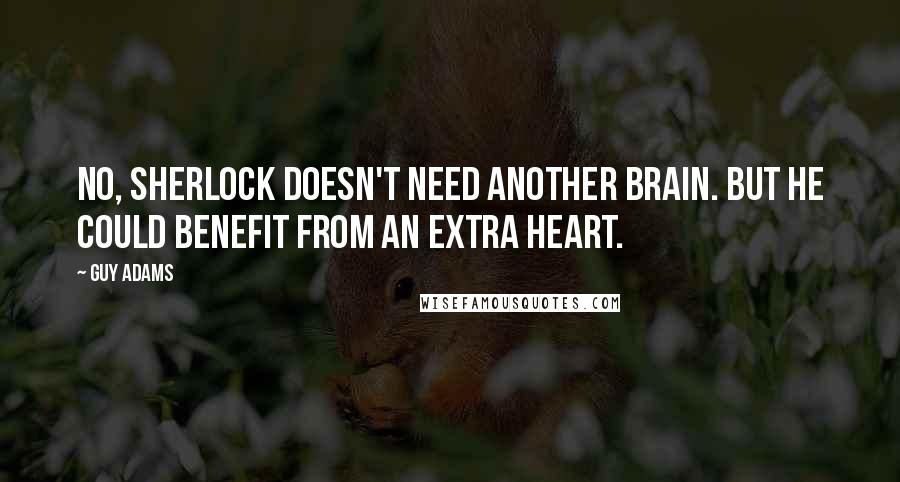 Guy Adams Quotes: No, Sherlock doesn't need another brain. But he could benefit from an extra heart.