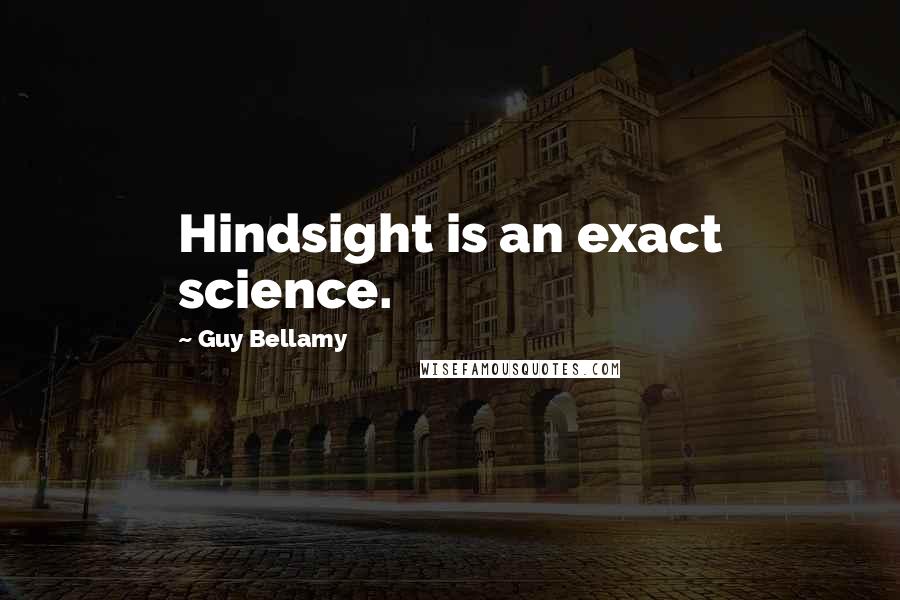 Guy Bellamy Quotes: Hindsight is an exact science.