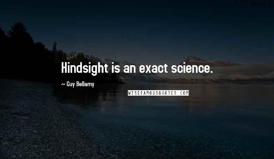 Guy Bellamy Quotes: Hindsight is an exact science.