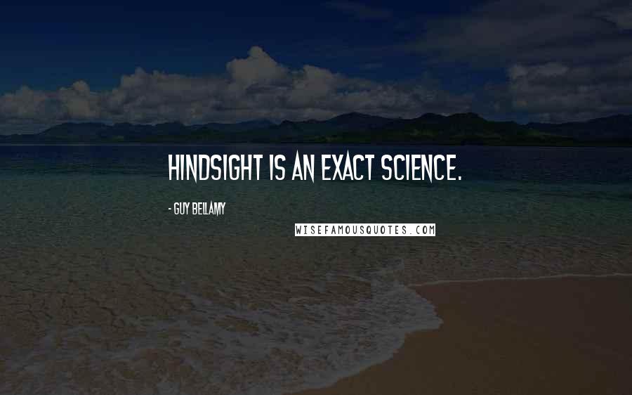 Guy Bellamy Quotes: Hindsight is an exact science.