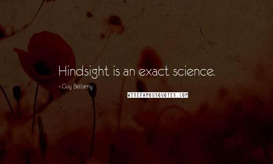 Guy Bellamy Quotes: Hindsight is an exact science.