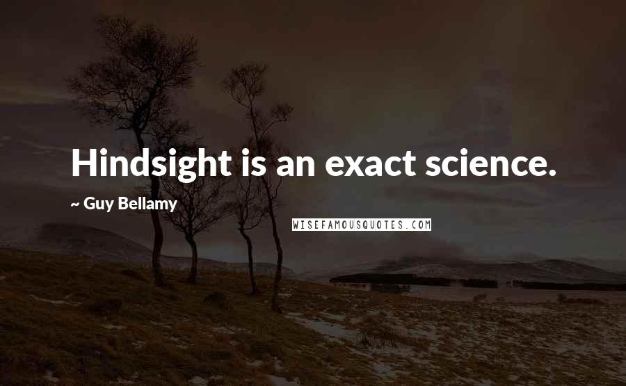 Guy Bellamy Quotes: Hindsight is an exact science.