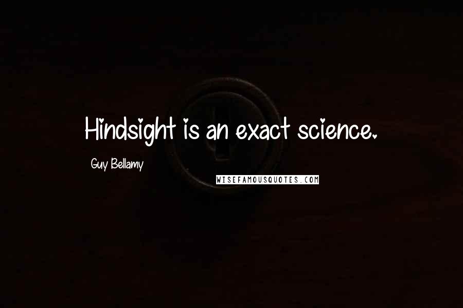 Guy Bellamy Quotes: Hindsight is an exact science.