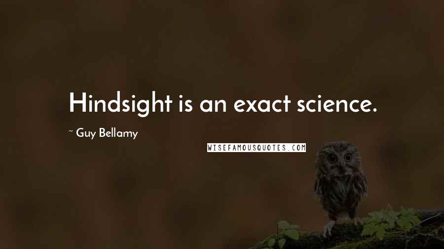 Guy Bellamy Quotes: Hindsight is an exact science.