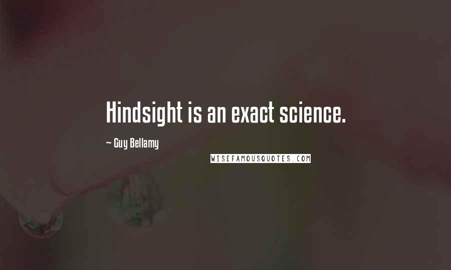 Guy Bellamy Quotes: Hindsight is an exact science.