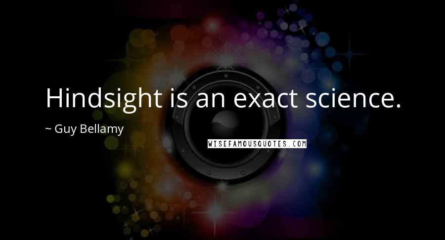 Guy Bellamy Quotes: Hindsight is an exact science.