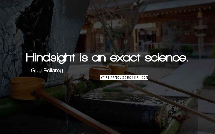 Guy Bellamy Quotes: Hindsight is an exact science.