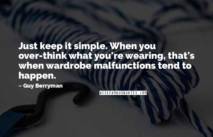 Guy Berryman Quotes: Just keep it simple. When you over-think what you're wearing, that's when wardrobe malfunctions tend to happen.