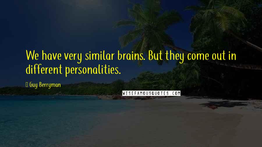 Guy Berryman Quotes: We have very similar brains. But they come out in different personalities.