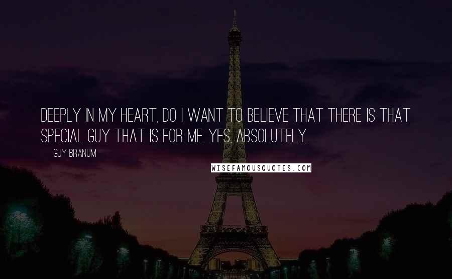 Guy Branum Quotes: Deeply in my heart, do I want to believe that there is that special guy that is for me. Yes, absolutely.