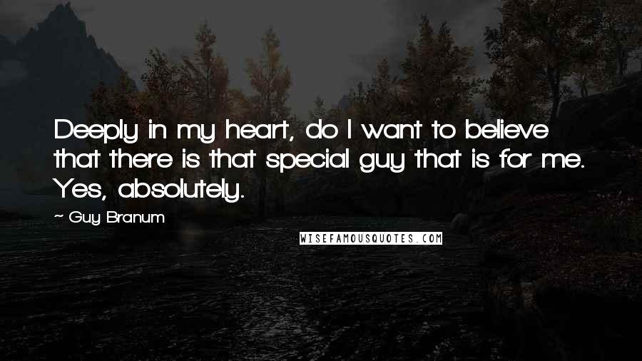 Guy Branum Quotes: Deeply in my heart, do I want to believe that there is that special guy that is for me. Yes, absolutely.