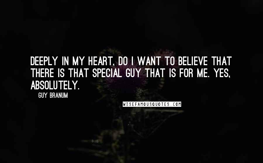 Guy Branum Quotes: Deeply in my heart, do I want to believe that there is that special guy that is for me. Yes, absolutely.