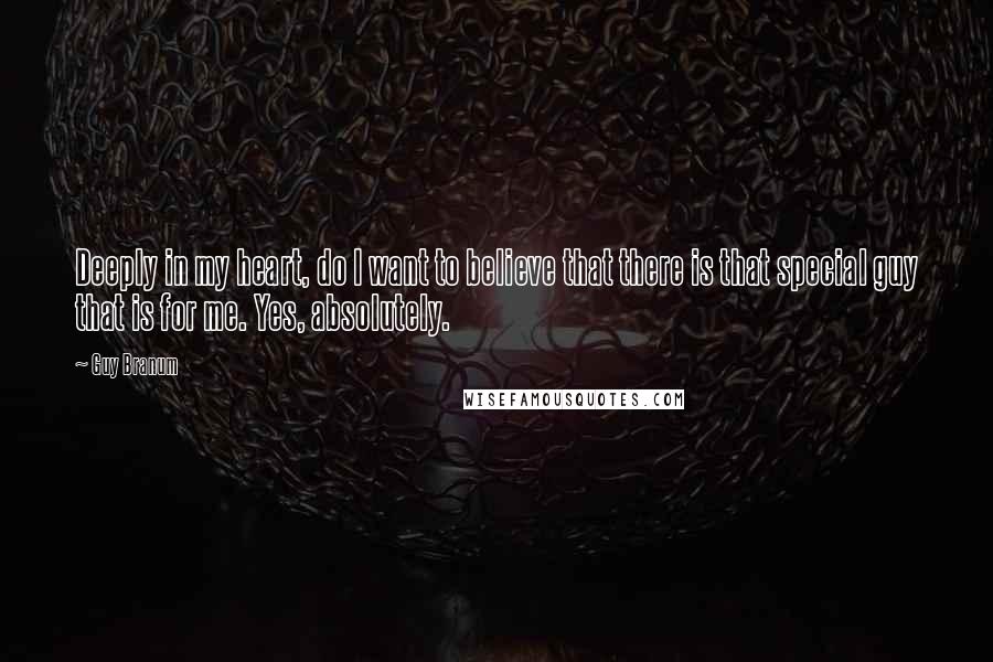 Guy Branum Quotes: Deeply in my heart, do I want to believe that there is that special guy that is for me. Yes, absolutely.