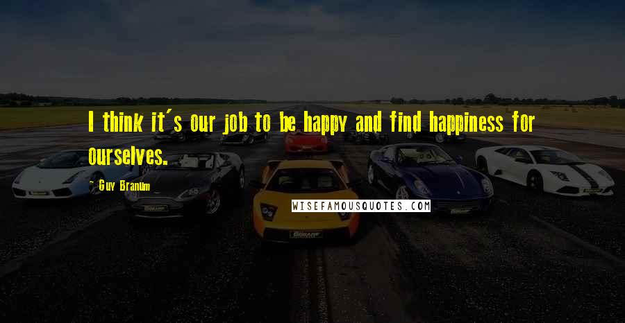 Guy Branum Quotes: I think it's our job to be happy and find happiness for ourselves.