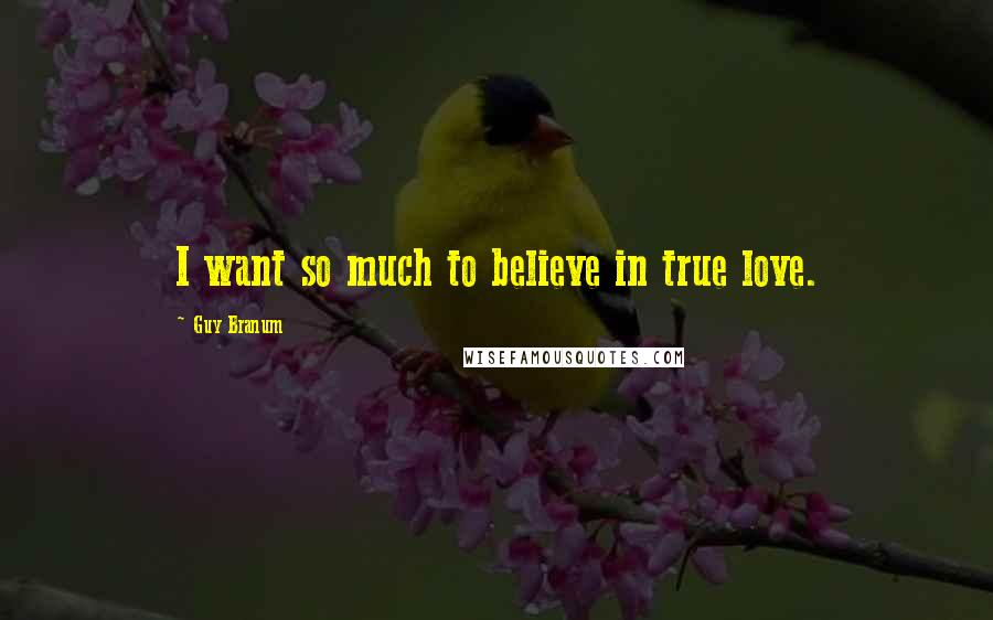 Guy Branum Quotes: I want so much to believe in true love.