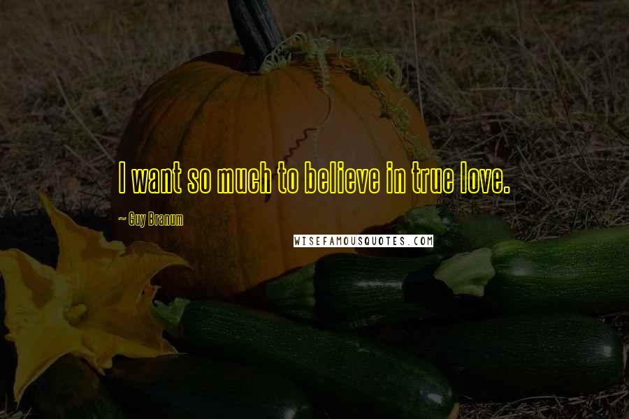 Guy Branum Quotes: I want so much to believe in true love.