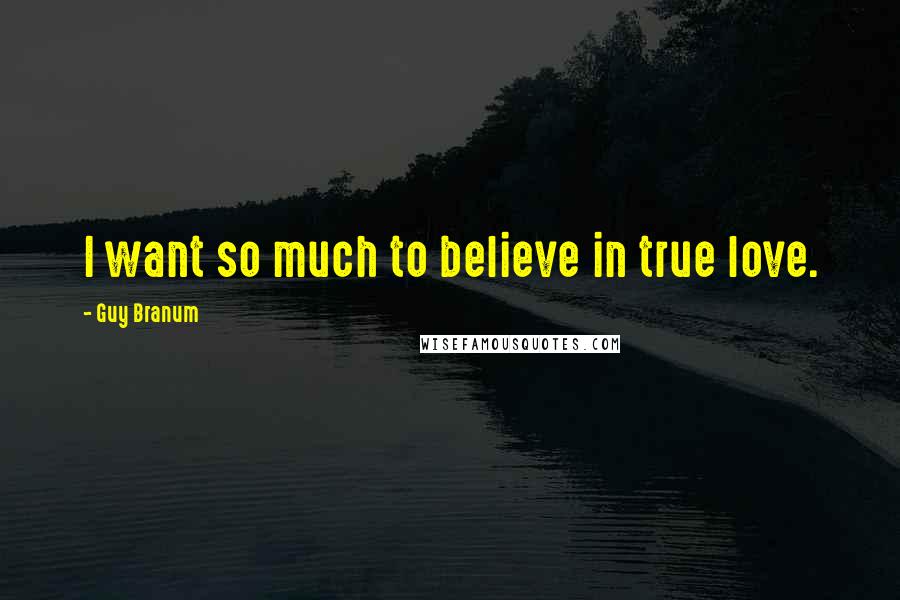 Guy Branum Quotes: I want so much to believe in true love.