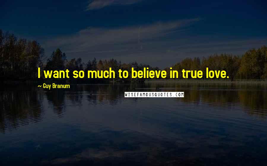 Guy Branum Quotes: I want so much to believe in true love.