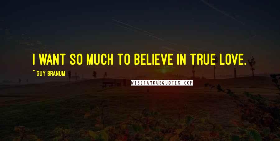 Guy Branum Quotes: I want so much to believe in true love.