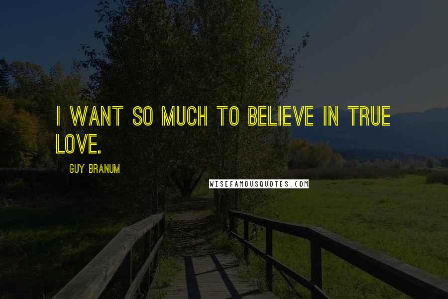 Guy Branum Quotes: I want so much to believe in true love.