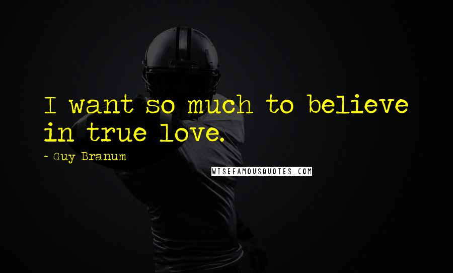 Guy Branum Quotes: I want so much to believe in true love.