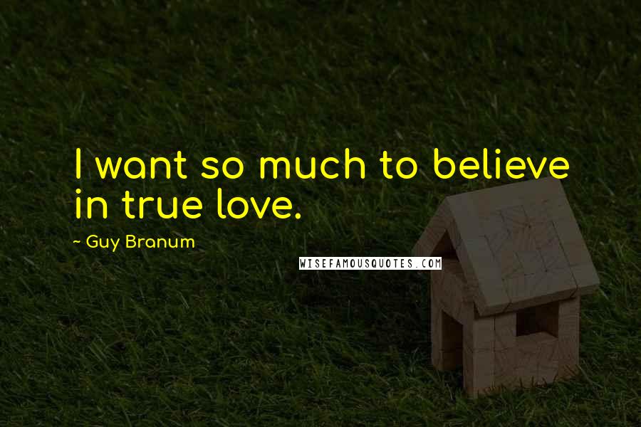 Guy Branum Quotes: I want so much to believe in true love.