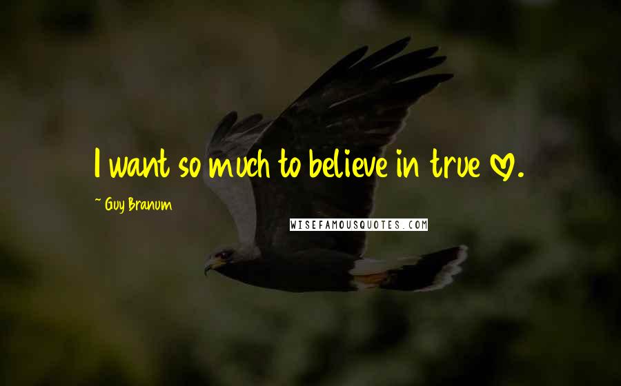 Guy Branum Quotes: I want so much to believe in true love.