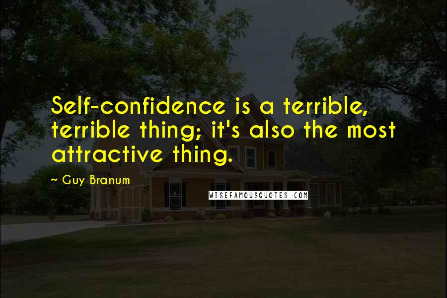 Guy Branum Quotes: Self-confidence is a terrible, terrible thing; it's also the most attractive thing.