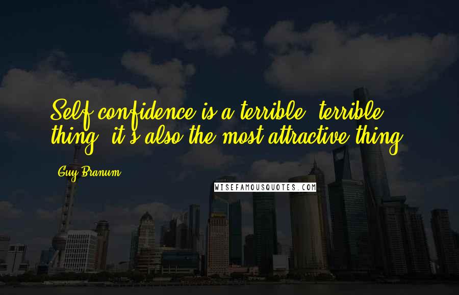 Guy Branum Quotes: Self-confidence is a terrible, terrible thing; it's also the most attractive thing.