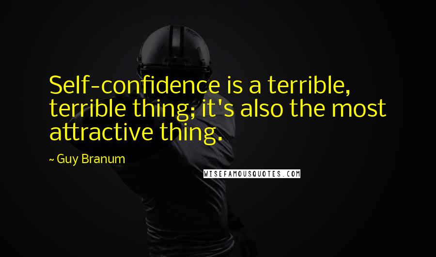 Guy Branum Quotes: Self-confidence is a terrible, terrible thing; it's also the most attractive thing.