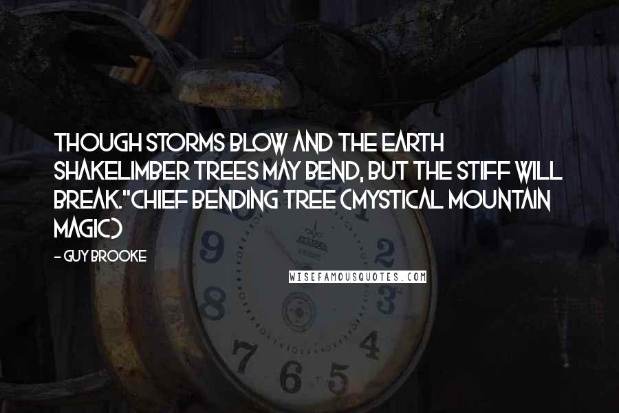 Guy Brooke Quotes: Though storms blow and the earth shakeLimber trees may bend, but the stiff will break."Chief Bending Tree (Mystical Mountain Magic)