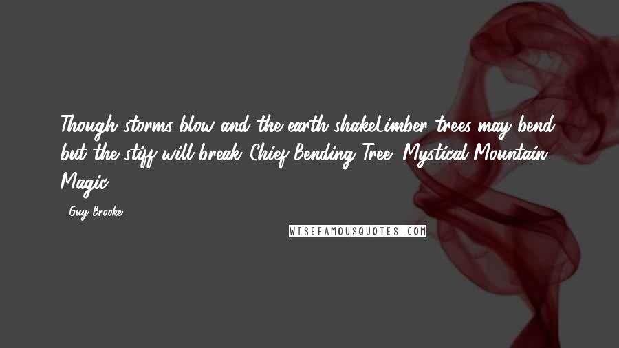 Guy Brooke Quotes: Though storms blow and the earth shakeLimber trees may bend, but the stiff will break."Chief Bending Tree (Mystical Mountain Magic)