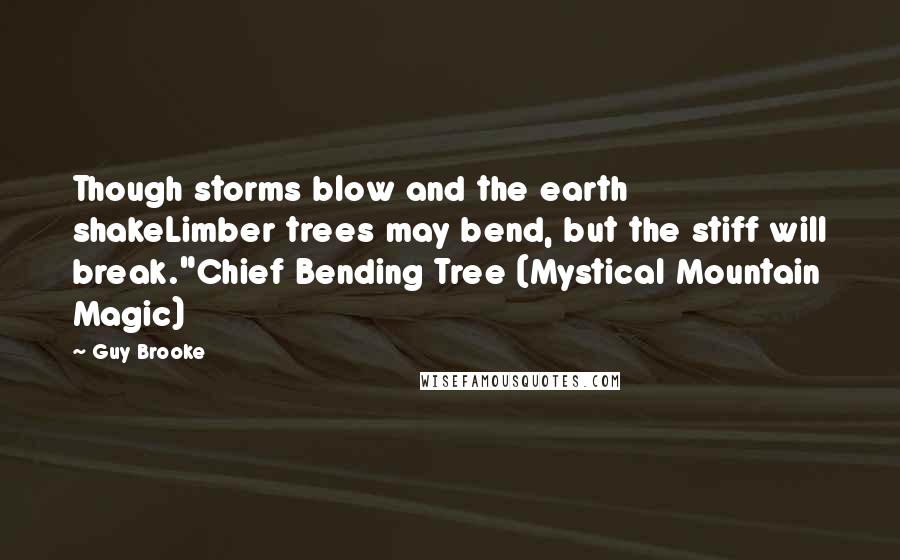 Guy Brooke Quotes: Though storms blow and the earth shakeLimber trees may bend, but the stiff will break."Chief Bending Tree (Mystical Mountain Magic)