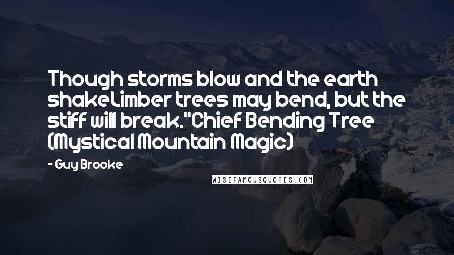 Guy Brooke Quotes: Though storms blow and the earth shakeLimber trees may bend, but the stiff will break."Chief Bending Tree (Mystical Mountain Magic)