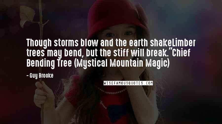 Guy Brooke Quotes: Though storms blow and the earth shakeLimber trees may bend, but the stiff will break."Chief Bending Tree (Mystical Mountain Magic)