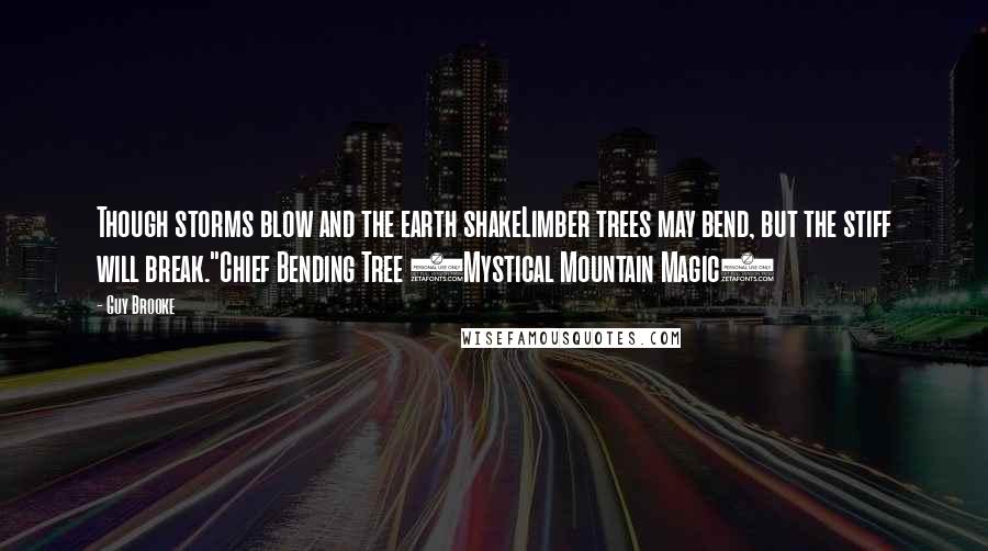 Guy Brooke Quotes: Though storms blow and the earth shakeLimber trees may bend, but the stiff will break."Chief Bending Tree (Mystical Mountain Magic)