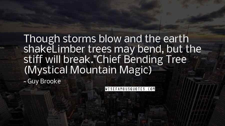 Guy Brooke Quotes: Though storms blow and the earth shakeLimber trees may bend, but the stiff will break."Chief Bending Tree (Mystical Mountain Magic)