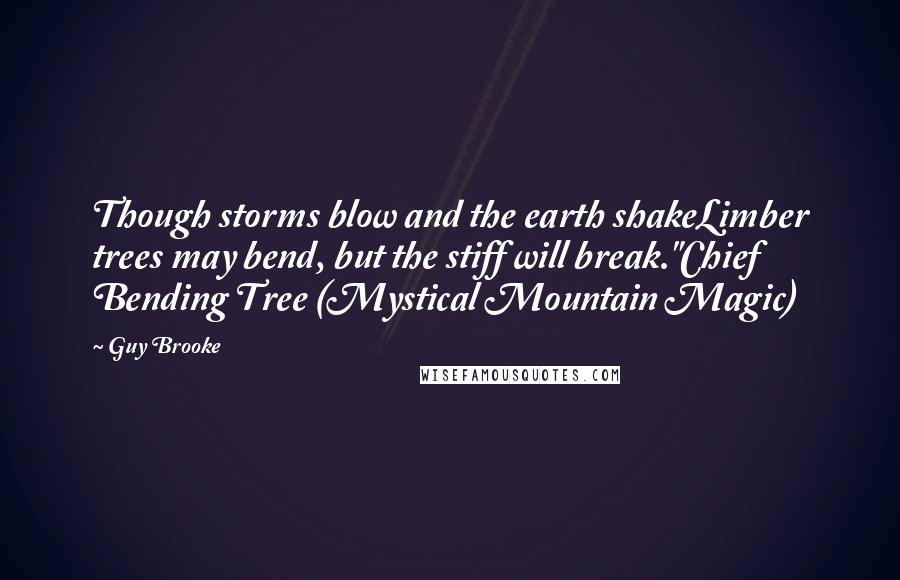 Guy Brooke Quotes: Though storms blow and the earth shakeLimber trees may bend, but the stiff will break."Chief Bending Tree (Mystical Mountain Magic)