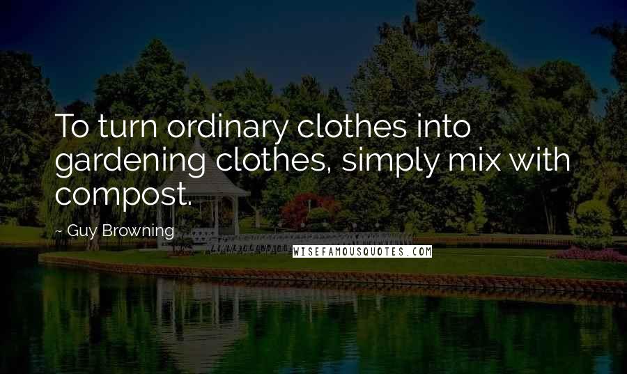 Guy Browning Quotes: To turn ordinary clothes into gardening clothes, simply mix with compost.