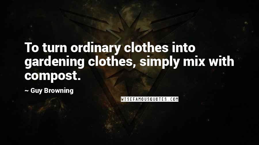 Guy Browning Quotes: To turn ordinary clothes into gardening clothes, simply mix with compost.