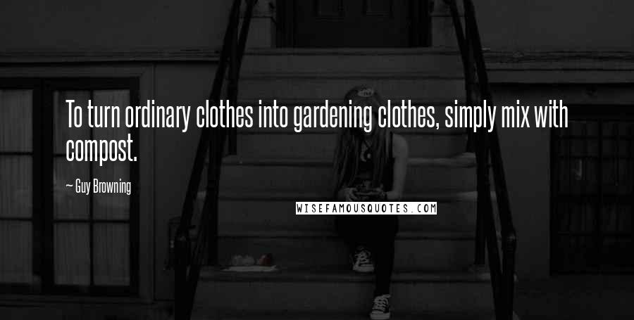 Guy Browning Quotes: To turn ordinary clothes into gardening clothes, simply mix with compost.