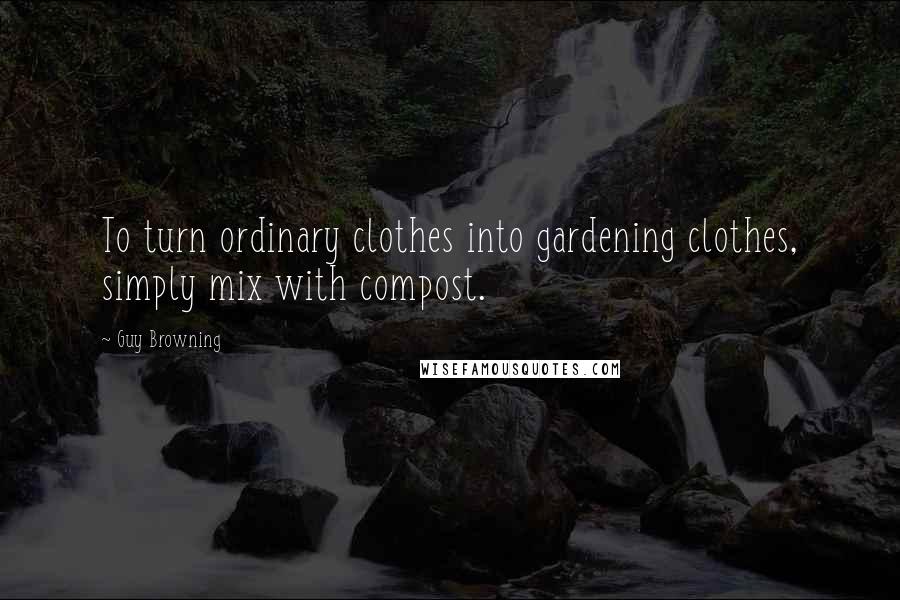 Guy Browning Quotes: To turn ordinary clothes into gardening clothes, simply mix with compost.