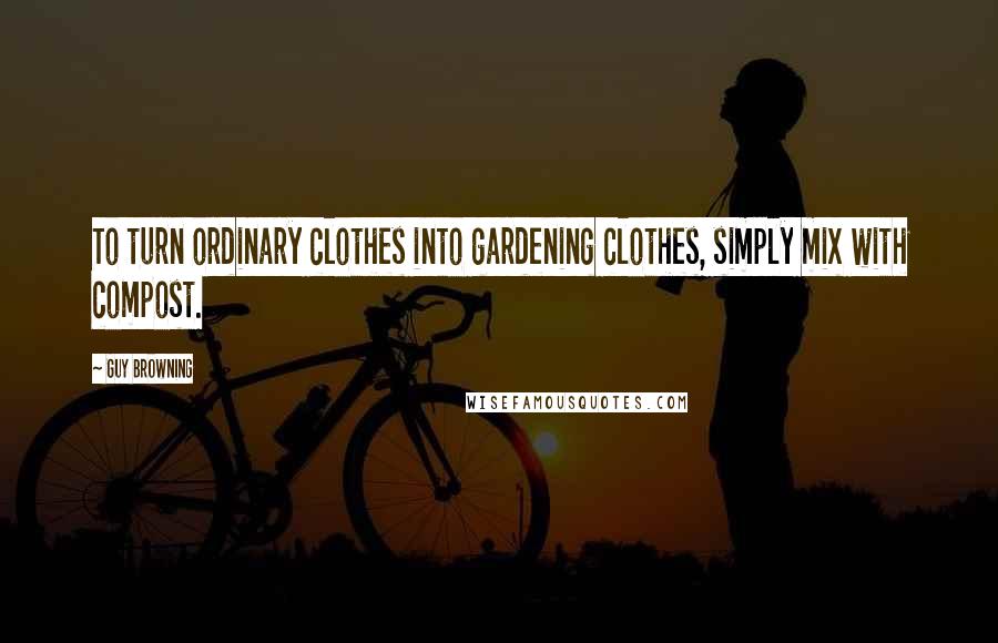 Guy Browning Quotes: To turn ordinary clothes into gardening clothes, simply mix with compost.