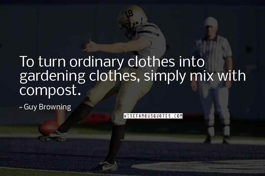 Guy Browning Quotes: To turn ordinary clothes into gardening clothes, simply mix with compost.