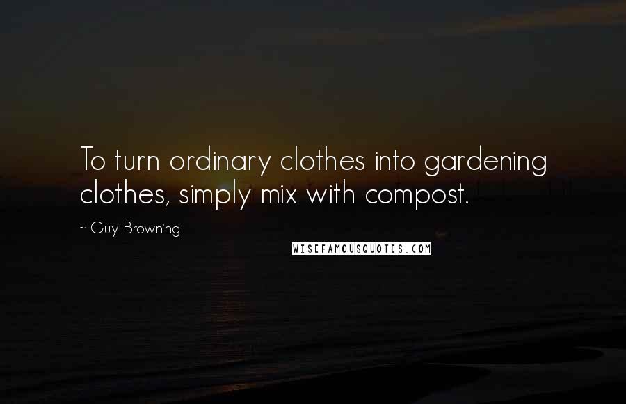 Guy Browning Quotes: To turn ordinary clothes into gardening clothes, simply mix with compost.