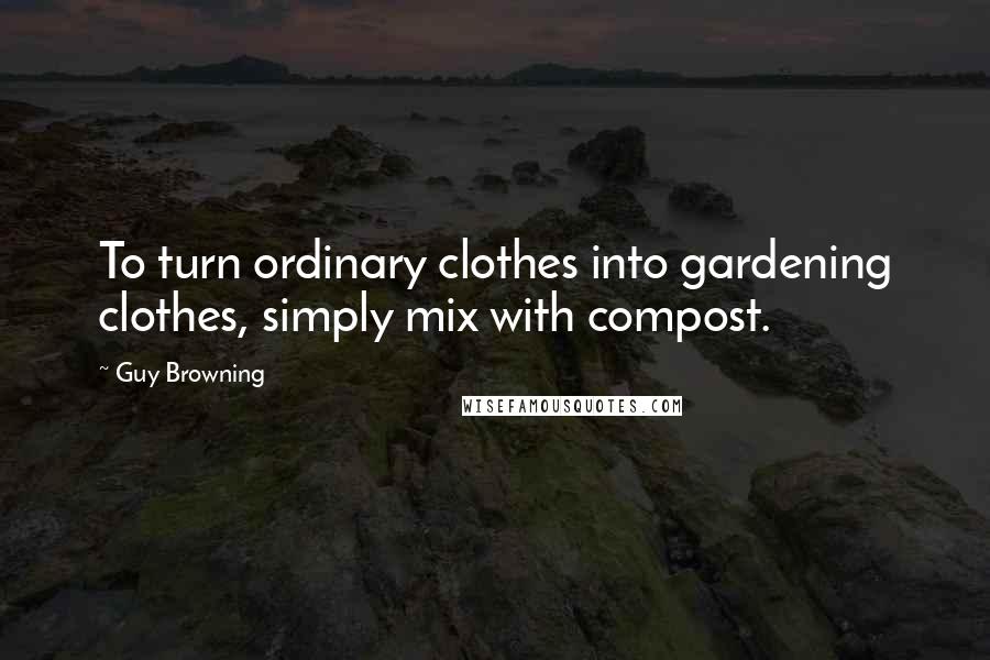 Guy Browning Quotes: To turn ordinary clothes into gardening clothes, simply mix with compost.