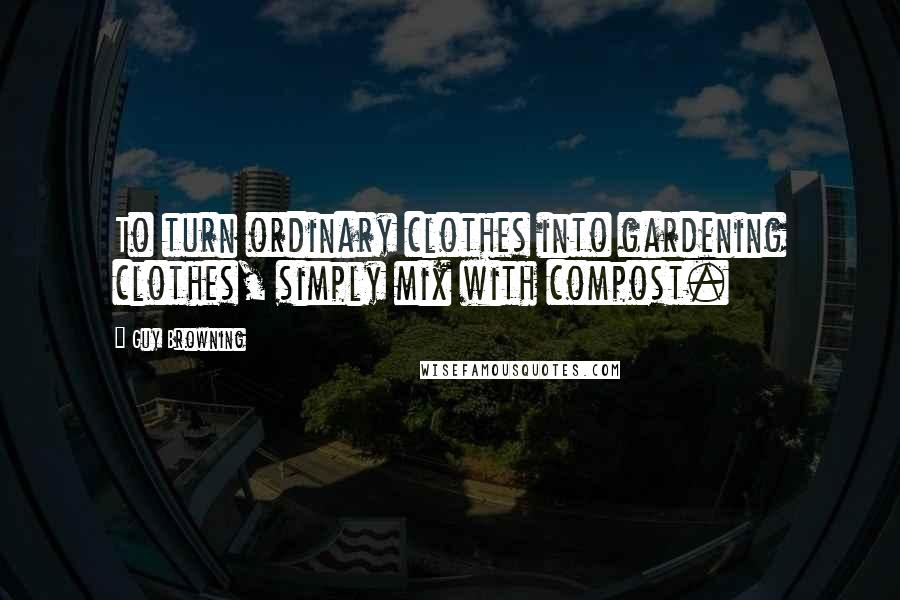 Guy Browning Quotes: To turn ordinary clothes into gardening clothes, simply mix with compost.