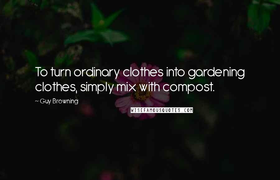 Guy Browning Quotes: To turn ordinary clothes into gardening clothes, simply mix with compost.