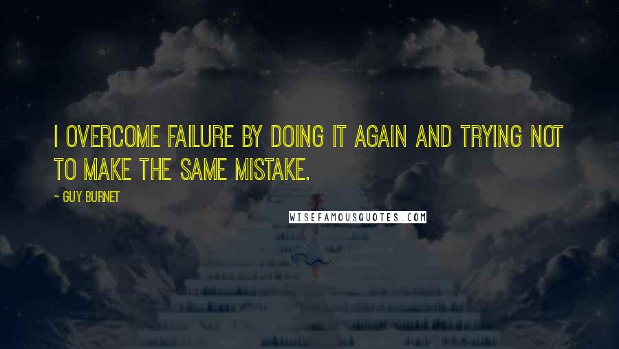 Guy Burnet Quotes: I overcome failure by doing it again and trying not to make the same mistake.