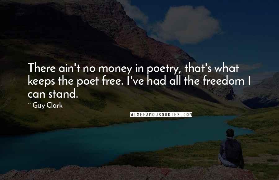 Guy Clark Quotes: There ain't no money in poetry, that's what keeps the poet free. I've had all the freedom I can stand.